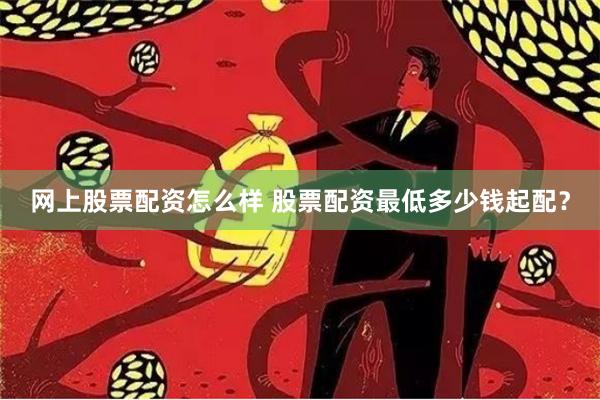 网上股票配资怎么样 股票配资最低多少钱起配？