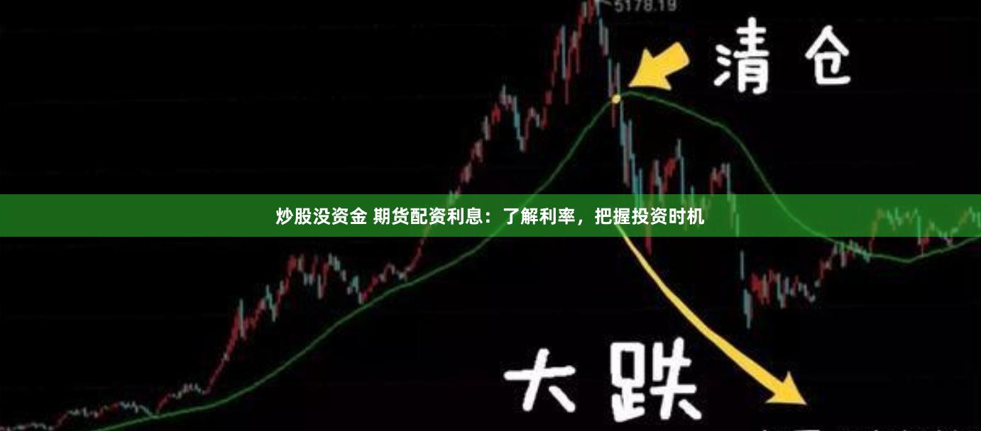炒股没资金 期货配资利息：了解利率，把握投资时机