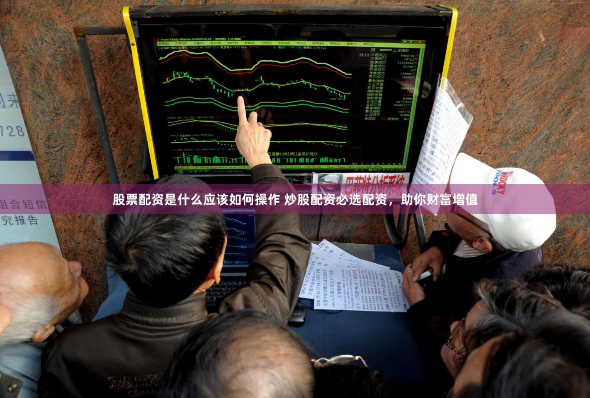 股票配资是什么应该如何操作 炒股配资必选配资，助你财富增值