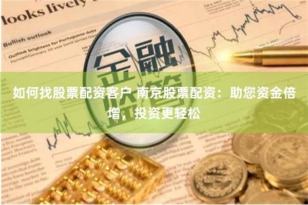 如何找股票配资客户 南京股票配资：助您资金倍增，投资更轻松