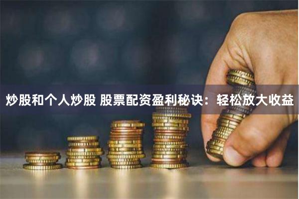 炒股和个人炒股 股票配资盈利秘诀：轻松放大收益