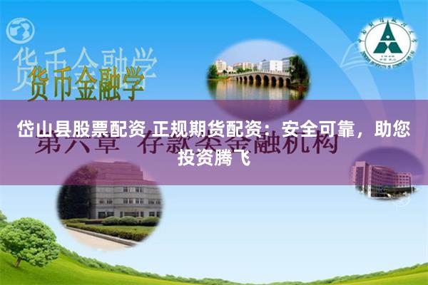 岱山县股票配资 正规期货配资：安全可靠，助您投资腾飞