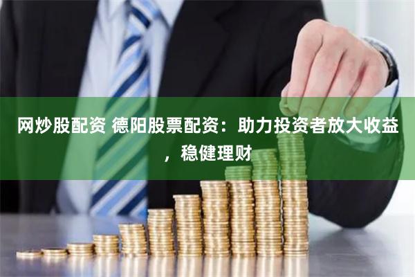 网炒股配资 德阳股票配资：助力投资者放大收益，稳健理财