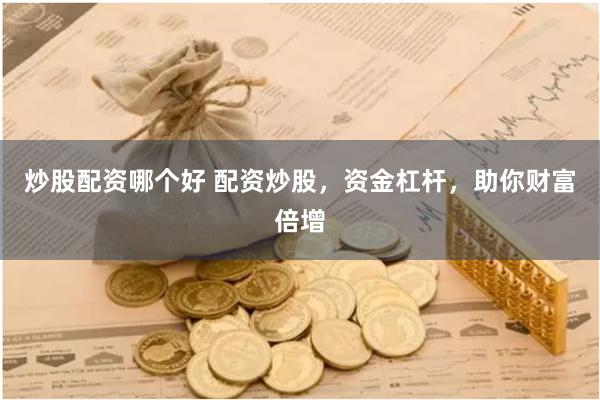 炒股配资哪个好 配资炒股，资金杠杆，助你财富倍增