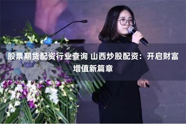 股票期货配资行业查询 山西炒股配资：开启财富增值新篇章