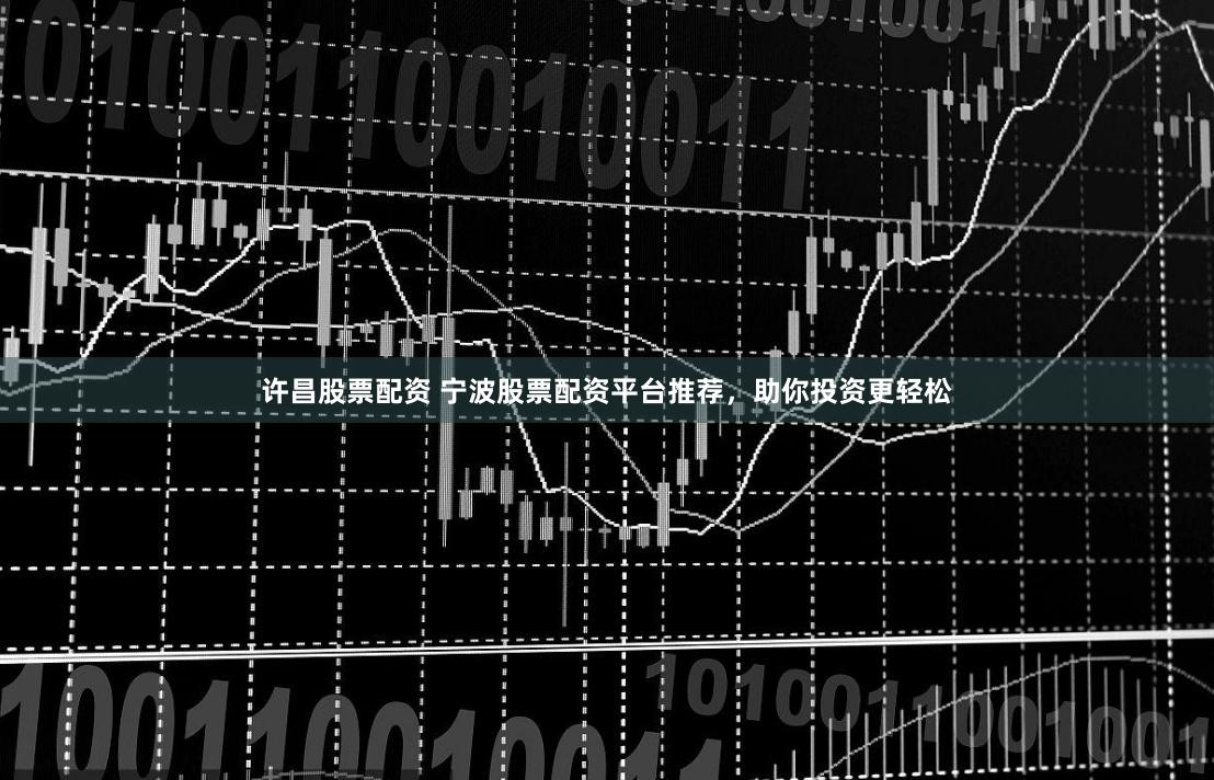 许昌股票配资 宁波股票配资平台推荐，助你投资更轻松