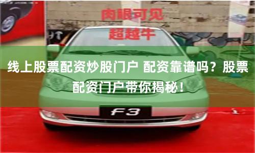 线上股票配资炒股门户 配资靠谱吗？股票配资门户带你揭秘！
