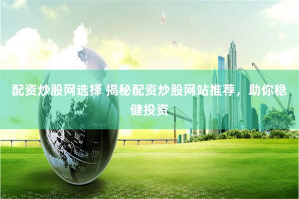 配资炒股网选择 揭秘配资炒股网站推荐，助你稳健投资