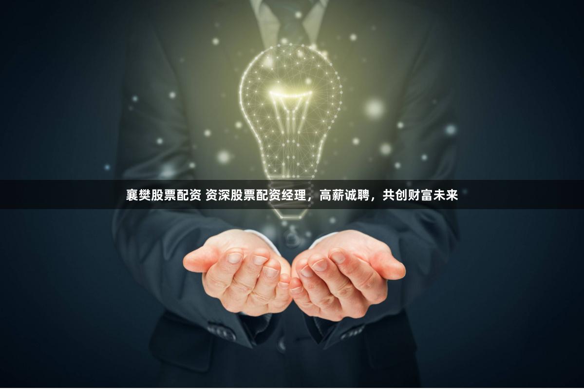 襄樊股票配资 资深股票配资经理，高薪诚聘，共创财富未来
