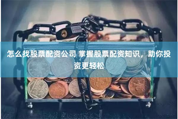 怎么找股票配资公司 掌握股票配资知识，助你投资更轻松