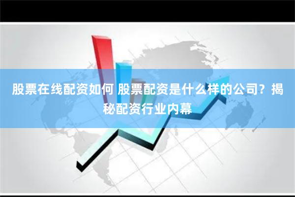 股票在线配资如何 股票配资是什么样的公司？揭秘配资行业内幕