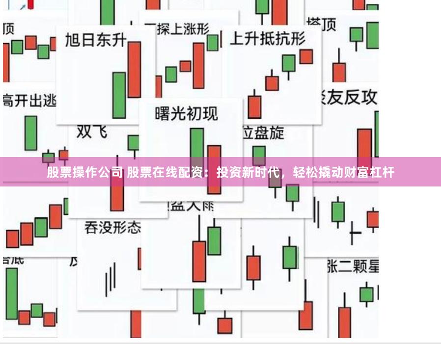 股票操作公司 股票在线配资：投资新时代，轻松撬动财富杠杆