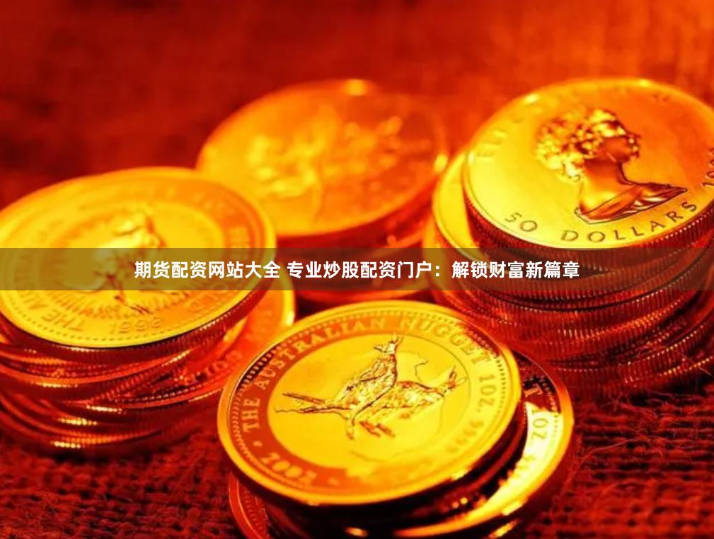 期货配资网站大全 专业炒股配资门户：解锁财富新篇章