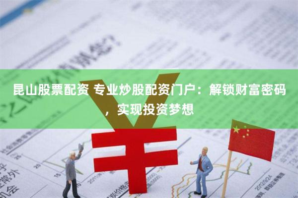 昆山股票配资 专业炒股配资门户：解锁财富密码，实现投资梦想