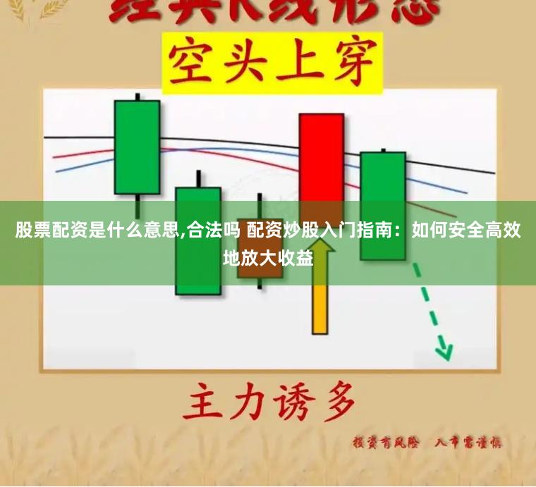 股票配资是什么意思,合法吗 配资炒股入门指南：如何安全高效地放大收益