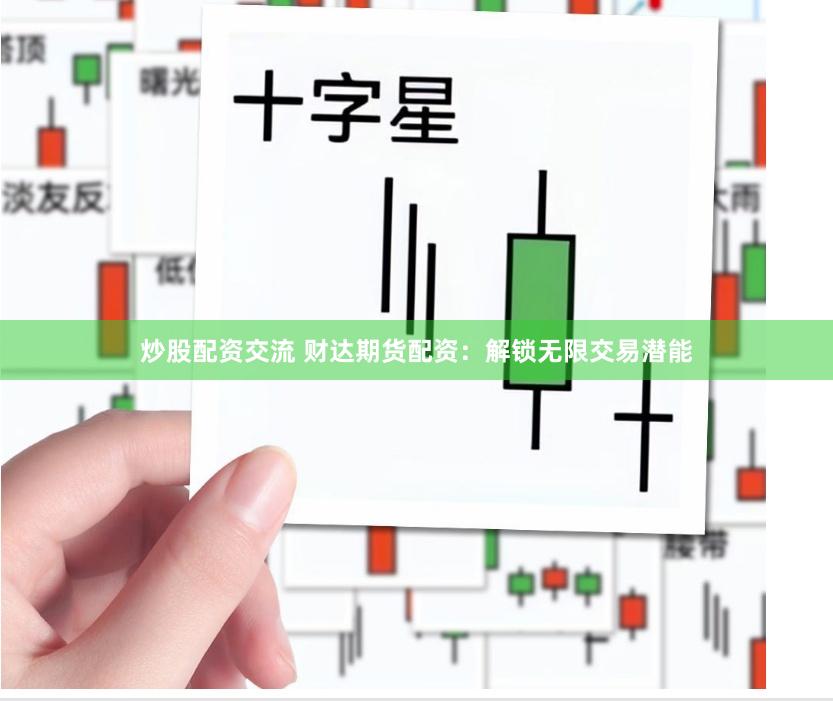 炒股配资交流 财达期货配资：解锁无限交易潜能