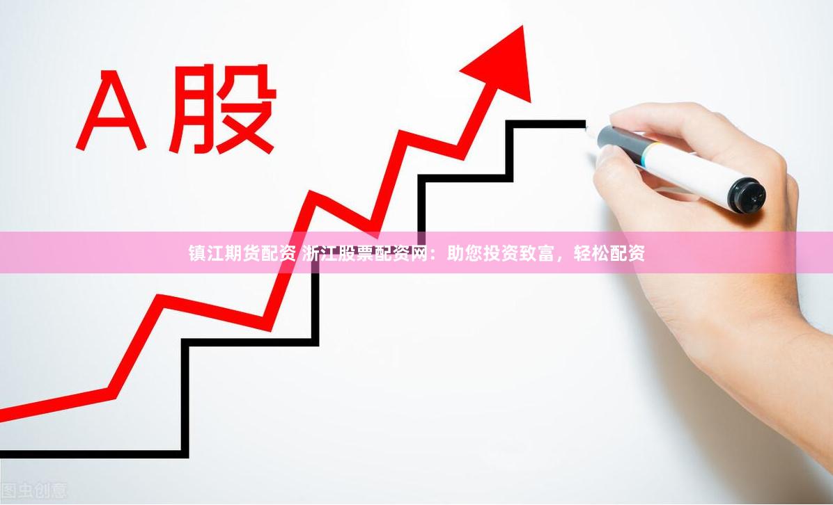 镇江期货配资 浙江股票配资网：助您投资致富，轻松配资