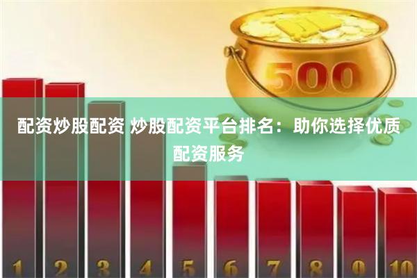 配资炒股配资 炒股配资平台排名：助你选择优质配资服务