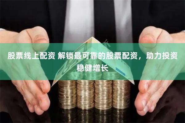 股票线上配资 解锁最可靠的股票配资，助力投资稳健增长