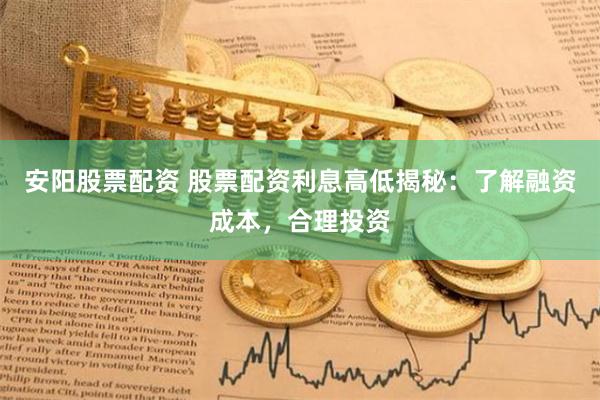 安阳股票配资 股票配资利息高低揭秘:了解融资成本,合理投资