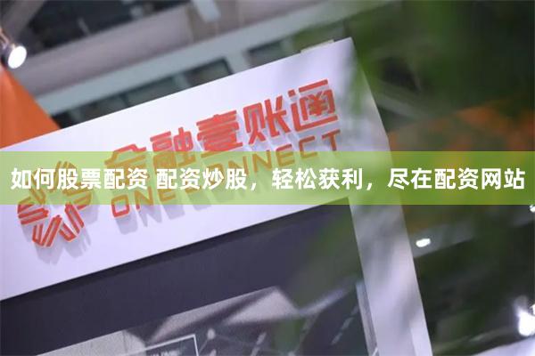 如何股票配资 配资炒股，轻松获利，尽在配资网站