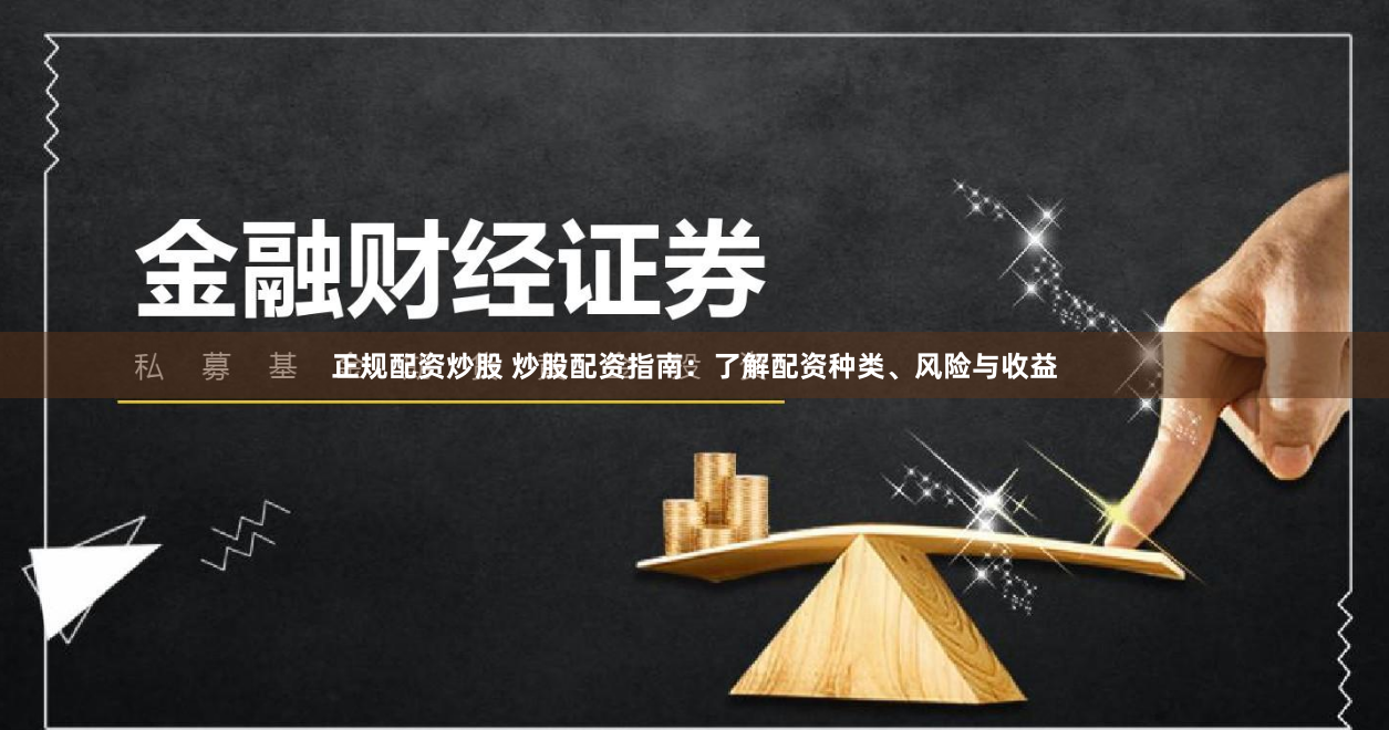 正规配资炒股 炒股配资指南：了解配资种类、风险与收益