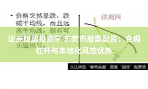 证券股票投资学 东莞市股票配资：合规杠杆与本地化风控优势