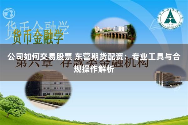 公司如何交易股票 东营期货配资:专业工具与合规操作解析