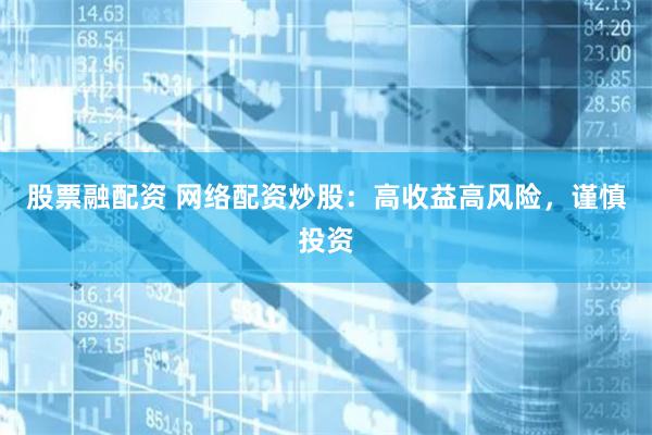 股票融配资 网络配资炒股:高收益高风险,谨慎投资