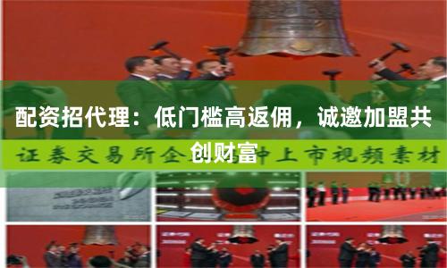 配资招代理：低门槛高返佣，诚邀加盟共创财富