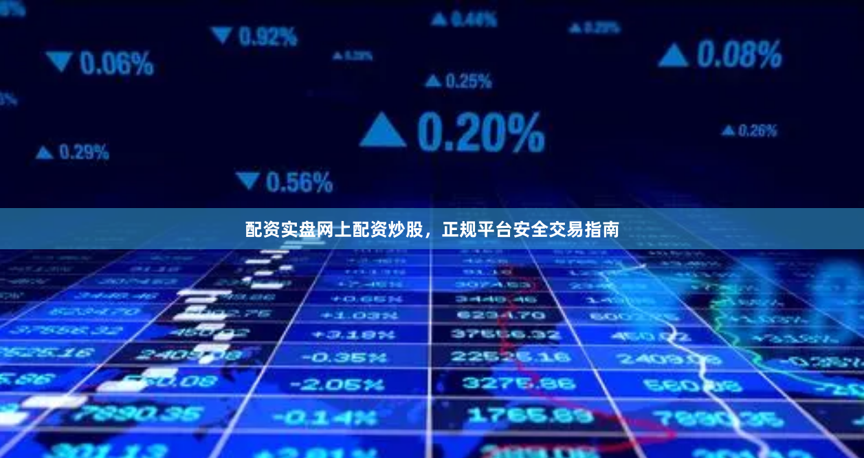 配资实盘网上配资炒股，正规平台安全交易指南