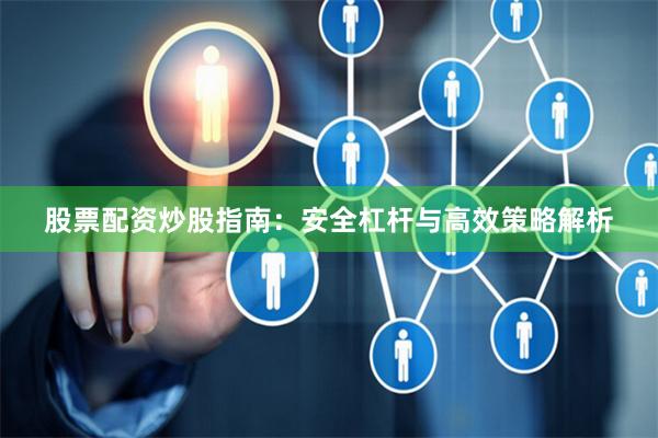股票配资炒股指南：安全杠杆与高效策略解析