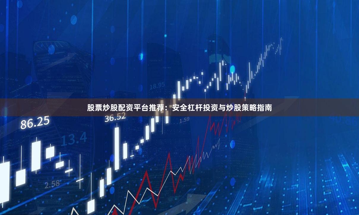 股票炒股配资平台推荐：安全杠杆投资与炒股策略指南