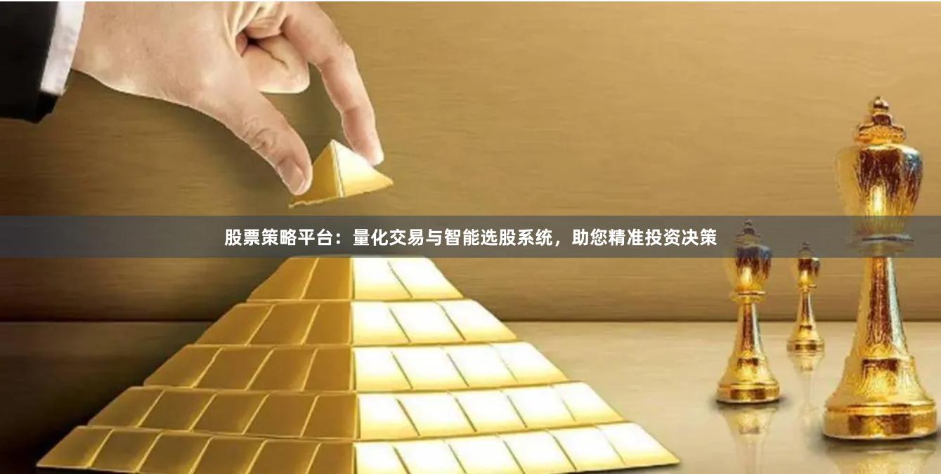 股票策略平台：量化交易与智能选股系统，助您精准投资决策
