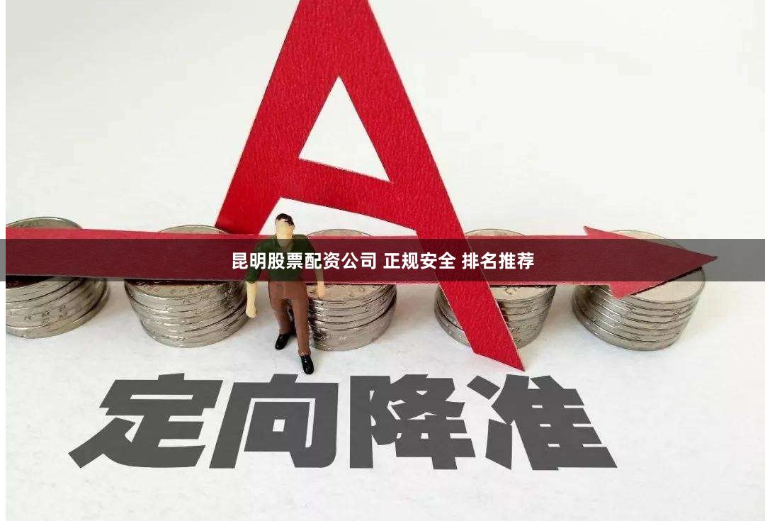 昆明股票配资公司 正规安全 排名推荐