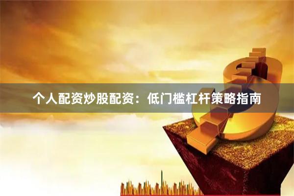 个人配资炒股配资：低门槛杠杆策略指南