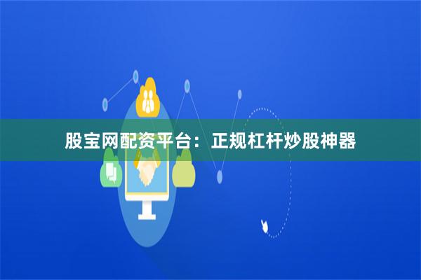 股宝网配资平台：正规杠杆炒股神器