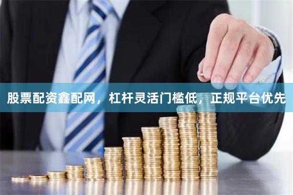 股票配资鑫配网，杠杆灵活门槛低，正规平台优先