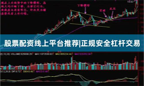 股票配资线上平台推荐|正规安全杠杆交易
