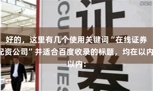 好的，这里有几个使用关键词“在线证券配资公司”并适合百度收录的标题，均在以内：