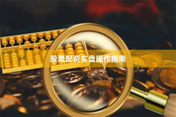 股票配资实盘操作指南