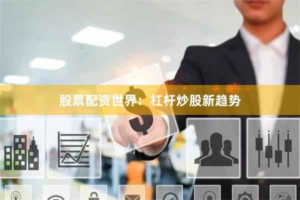 股票配资世界：杠杆炒股新趋势