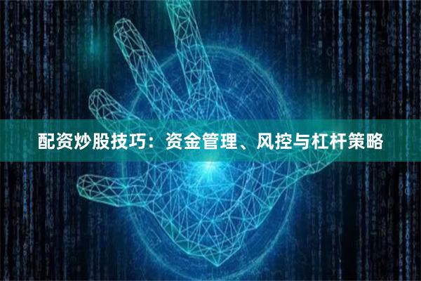 配资炒股技巧:资金管理、风控与杠杆策略