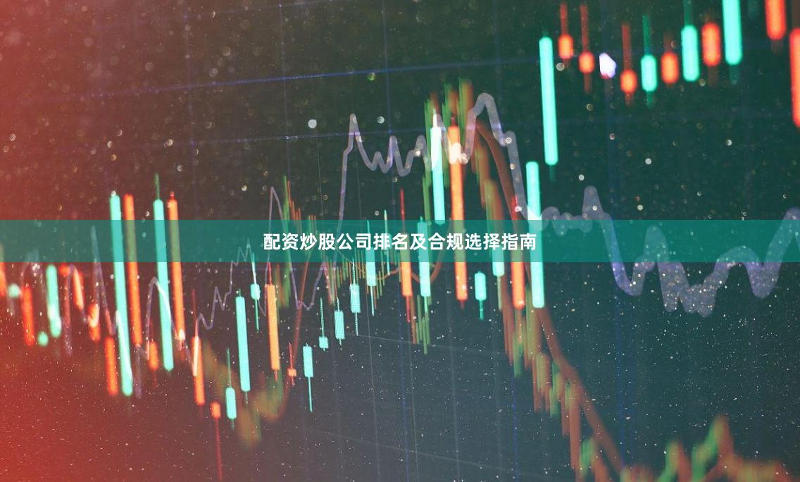 配资炒股公司排名及合规选择指南