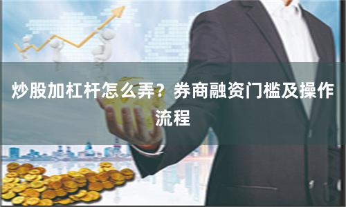 炒股加杠杆怎么弄？券商融资门槛及操作流程