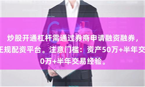 炒股开通杠杆需通过券商申请融资融券，或使用正规配资平台。注意门槛：资产50万+半年交易经验。