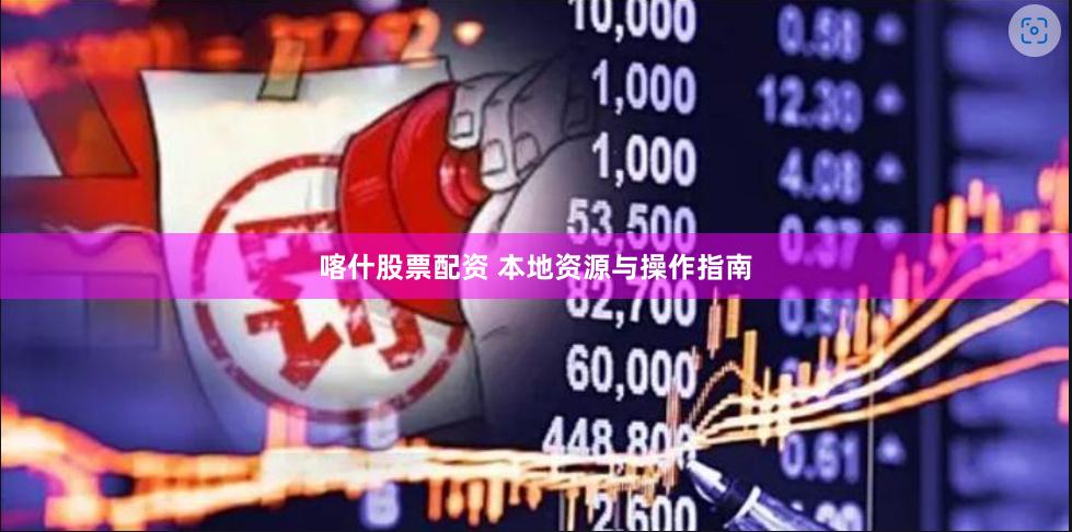 喀什股票配资 本地资源与操作指南