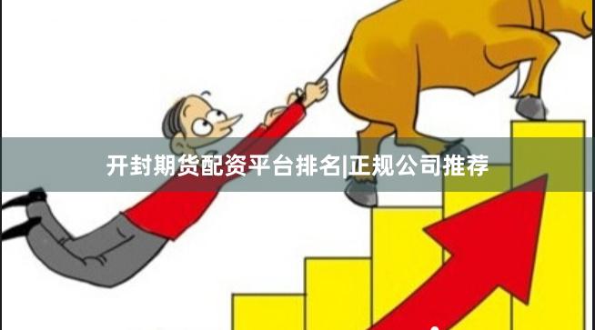 开封期货配资平台排名|正规公司推荐