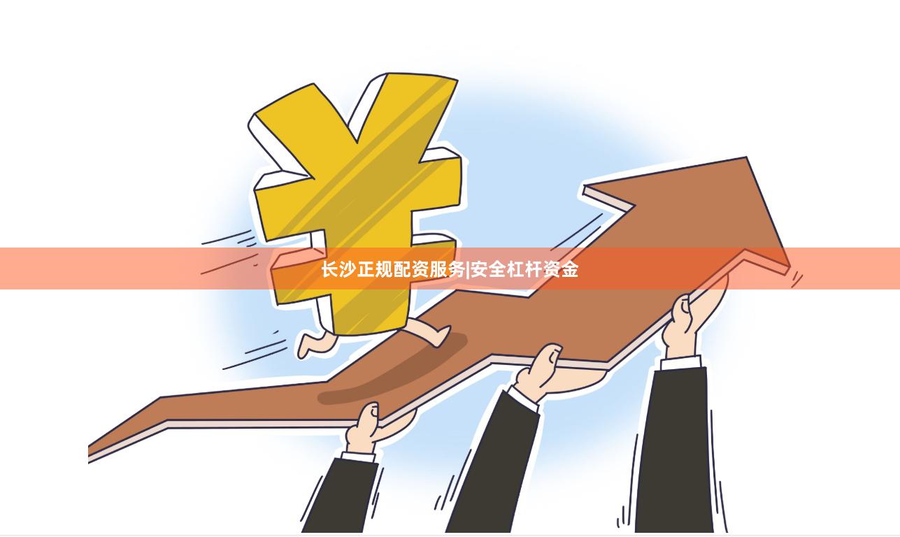 长沙正规配资服务|安全杠杆资金