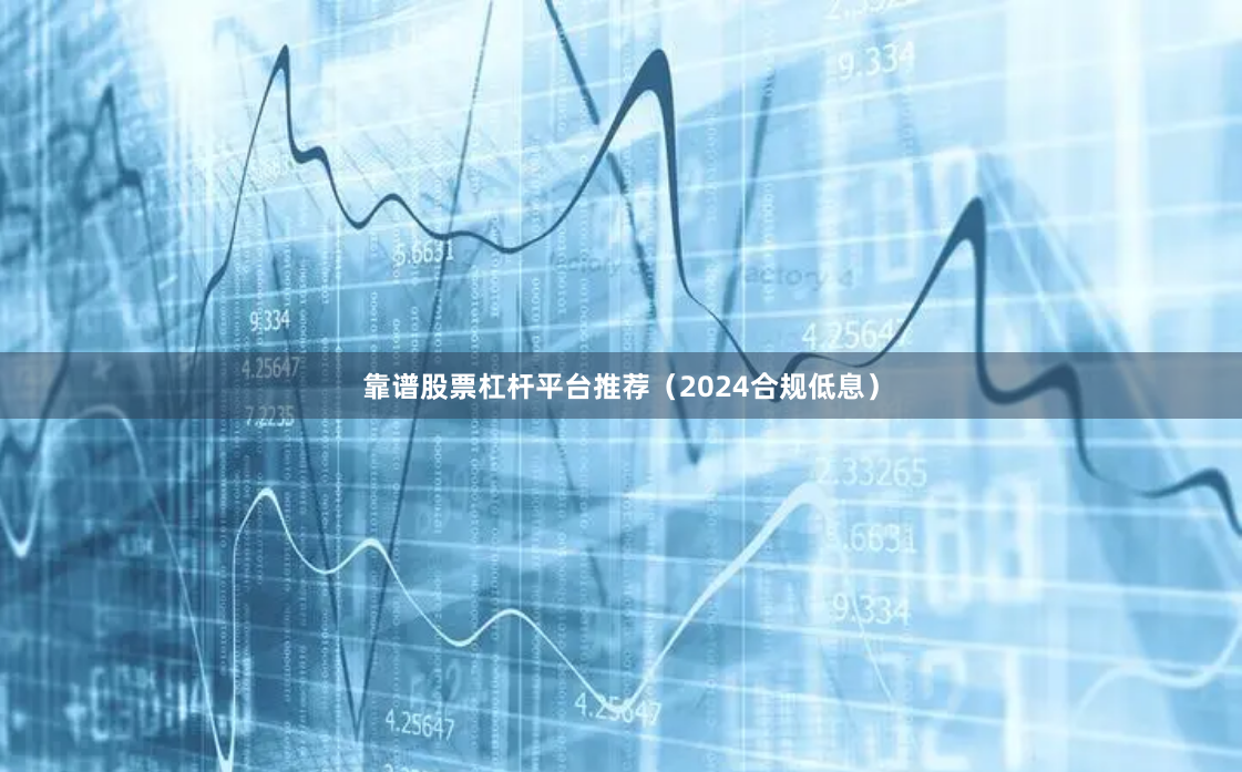 靠谱股票杠杆平台推荐（2024合规低息）